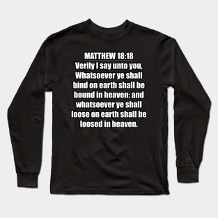 Matthew 18:18 " Verily I say unto you, Whatsoever ye shall bind on earth shall be bound in heaven: and whatsoever ye shall loose on earth shall be loosed in heaven. " King James Version (KJV) Long Sleeve T-Shirt